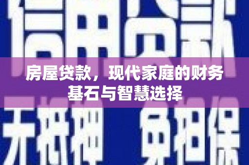 稻城房屋贷款，现代家庭的财务基石与智慧选择