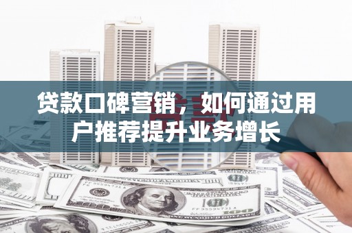稻城贷款口碑营销，如何通过用户推荐提升业务增长