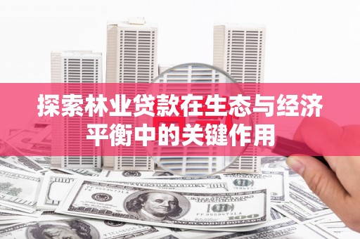 稻城探索林业贷款在生态与经济平衡中的关键作用