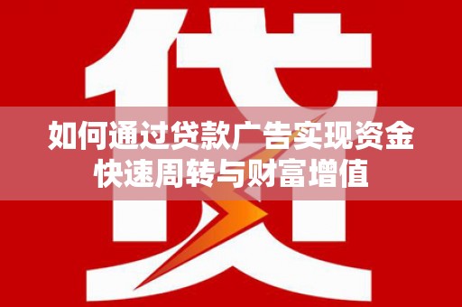 稻城如何通过贷款广告实现资金快速周转与财富增值