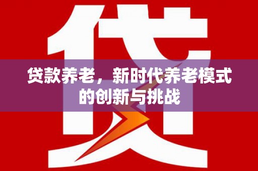 稻城贷款养老，新时代养老模式的创新与挑战