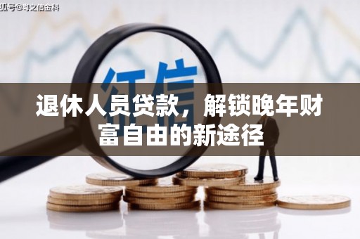 稻城退休人员贷款，解锁晚年财富自由的新途径