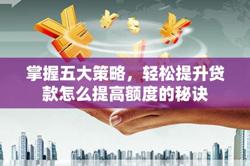 稻城掌握五大策略，轻松提升贷款怎么提高额度的秘诀