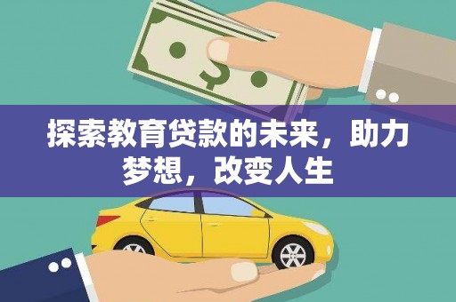 稻城探索教育贷款的未来，助力梦想，改变人生