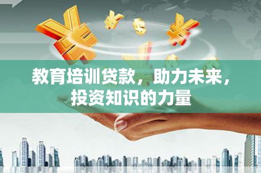 稻城教育培训贷款，助力未来，投资知识的力量