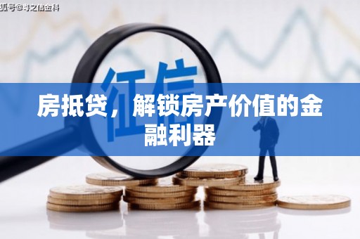 稻城房抵贷，解锁房产价值的金融利器