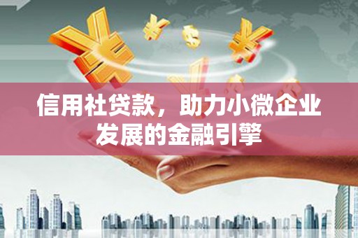 稻城信用社贷款，助力小微企业发展的金融引擎
