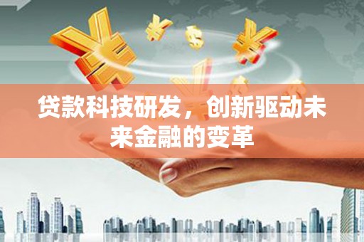 稻城贷款科技研发，创新驱动未来金融的变革