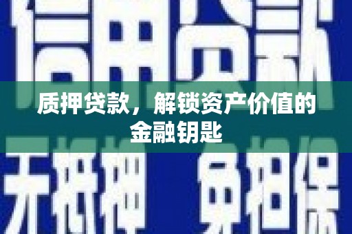 稻城质押贷款，解锁资产价值的金融钥匙