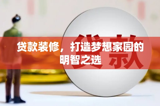 稻城贷款装修，打造梦想家园的明智之选