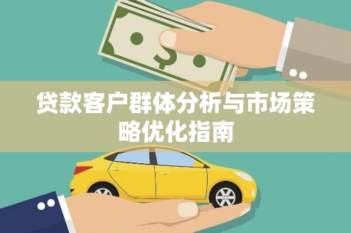 稻城贷款客户群体分析与市场策略优化指南