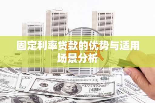 稻城固定利率贷款的优势与适用场景分析