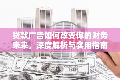 稻城贷款广告如何改变你的财务未来，深度解析与实用指南