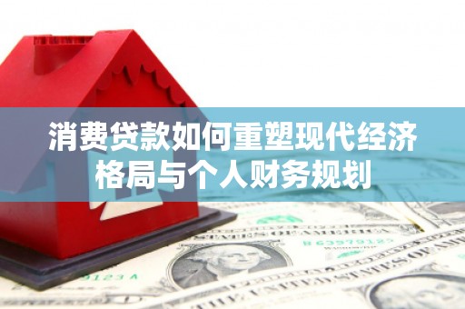 稻城消费贷款如何重塑现代经济格局与个人财务规划