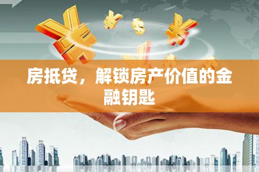 稻城房抵贷，解锁房产价值的金融钥匙