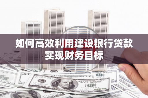 稻城如何高效利用建设银行贷款实现财务目标