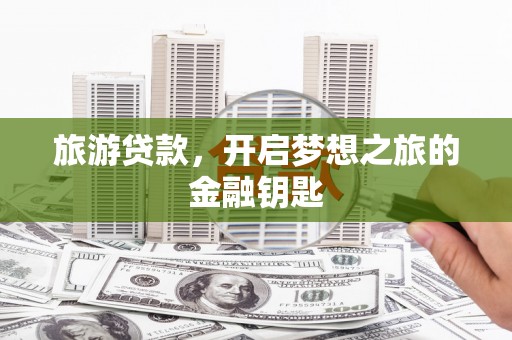 稻城旅游贷款，开启梦想之旅的金融钥匙
