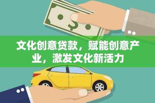 稻城文化创意贷款，赋能创意产业，激发文化新活力