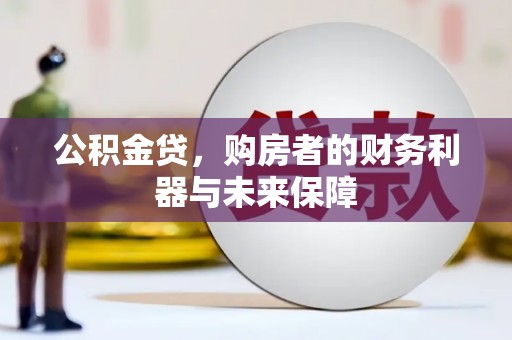 稻城公积金贷，购房者的财务利器与未来保障