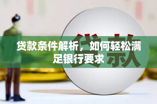 稻城贷款条件解析，如何轻松满足银行要求