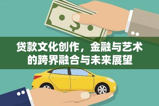 稻城贷款文化创作，金融与艺术的跨界融合与未来展望