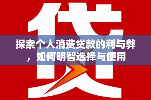 稻城探索个人消费贷款的利与弊，如何明智选择与使用