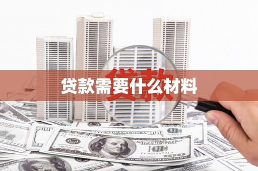 稻城贷款需要什么材料