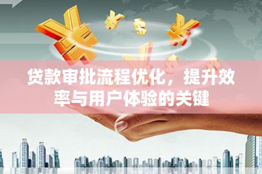 稻城贷款审批流程优化，提升效率与用户体验的关键