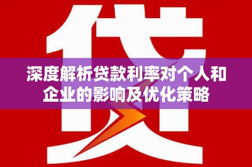 稻城深度解析贷款利率对个人和企业的影响及优化策略