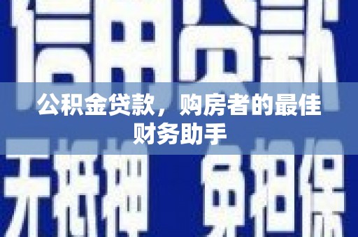 稻城公积金贷款，购房者的最佳财务助手