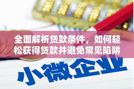 稻城全面解析贷款条件，如何轻松获得贷款并避免常见陷阱