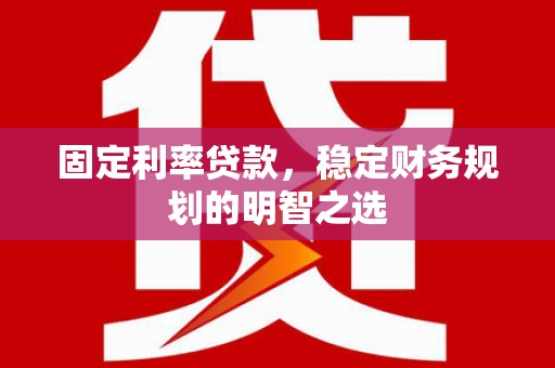 稻城固定利率贷款，稳定财务规划的明智之选