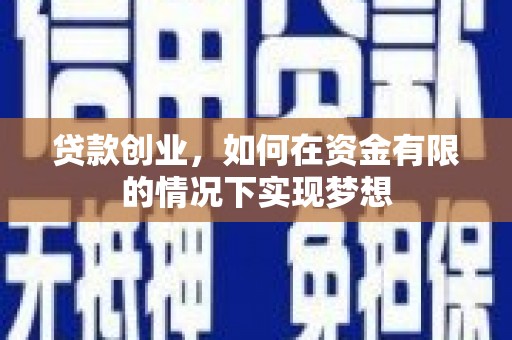 稻城贷款创业，如何在资金有限的情况下实现梦想