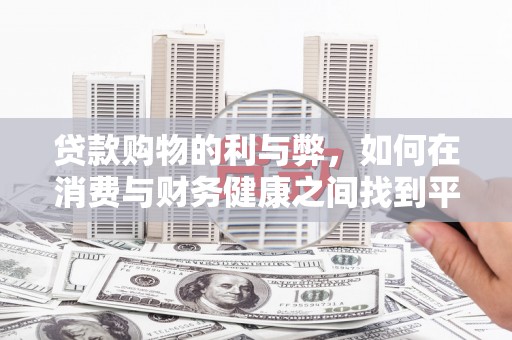 稻城贷款购物的利与弊，如何在消费与财务健康之间找到平衡