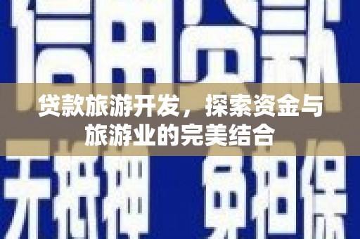 稻城贷款旅游开发，探索资金与旅游业的完美结合