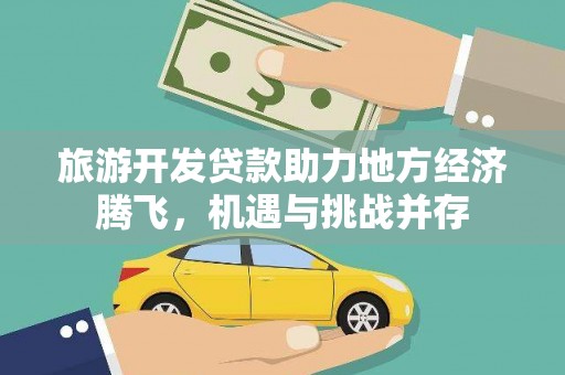 稻城旅游开发贷款助力地方经济腾飞，机遇与挑战并存
