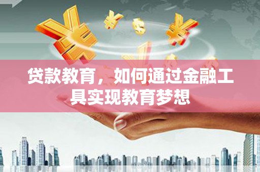 稻城贷款教育，如何通过金融工具实现教育梦想