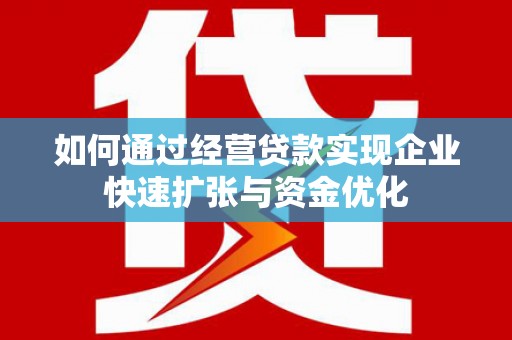 稻城如何通过经营贷款实现企业快速扩张与资金优化