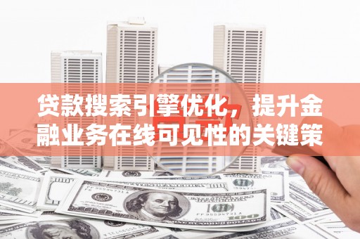 稻城贷款搜索引擎优化，提升金融业务在线可见性的关键策略