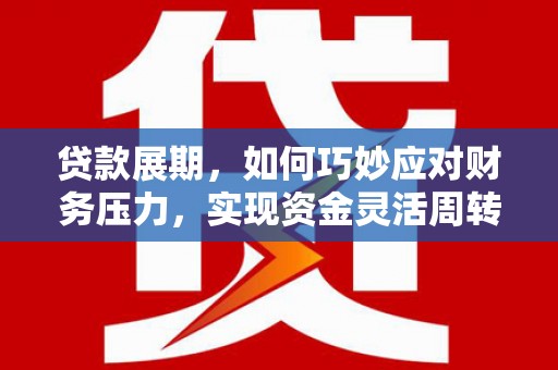 稻城贷款展期，如何巧妙应对财务压力，实现资金灵活周转