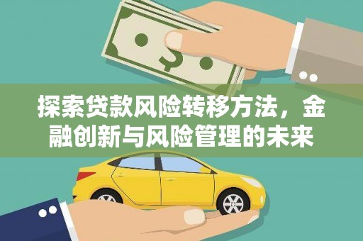稻城探索贷款风险转移方法，金融创新与风险管理的未来