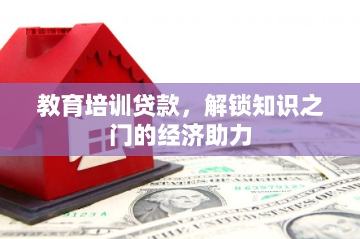 稻城教育培训贷款，解锁知识之门的经济助力