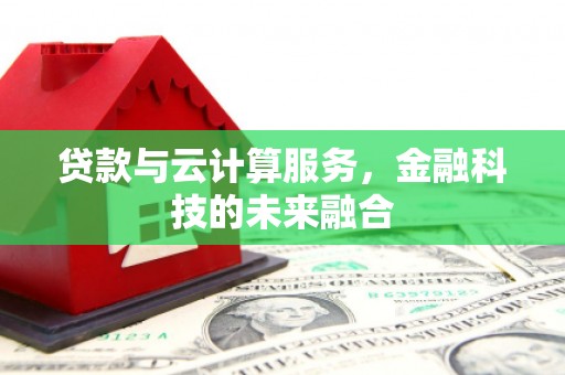 稻城贷款与云计算服务，金融科技的未来融合