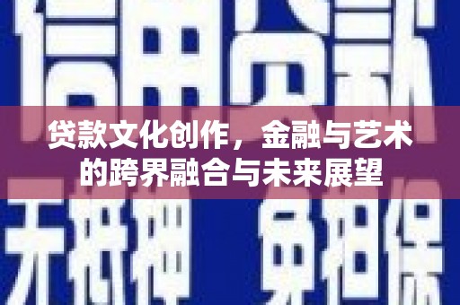 稻城贷款文化创作，金融与艺术的跨界融合与未来展望