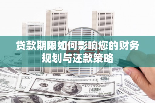 稻城贷款期限如何影响您的财务规划与还款策略