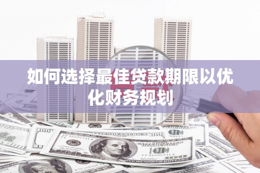 稻城如何选择最佳贷款期限以优化财务规划