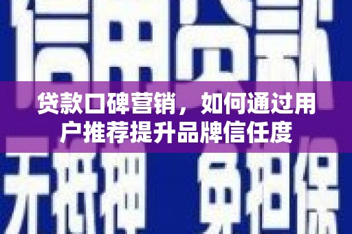 稻城贷款口碑营销，如何通过用户推荐提升品牌信任度