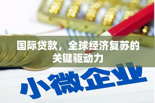 稻城国际贷款，全球经济复苏的关键驱动力