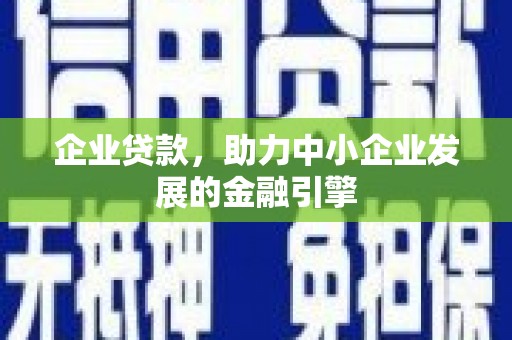 稻城企业贷款，助力中小企业发展的金融引擎