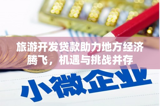 稻城旅游开发贷款助力地方经济腾飞，机遇与挑战并存